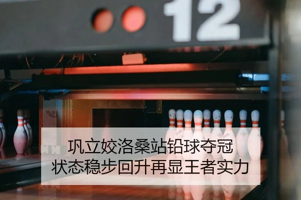 巩立姣洛桑站铅球夺冠 状态稳步回升再显王者实力
